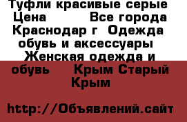 Туфли красивые серые › Цена ­ 300 - Все города, Краснодар г. Одежда, обувь и аксессуары » Женская одежда и обувь   . Крым,Старый Крым